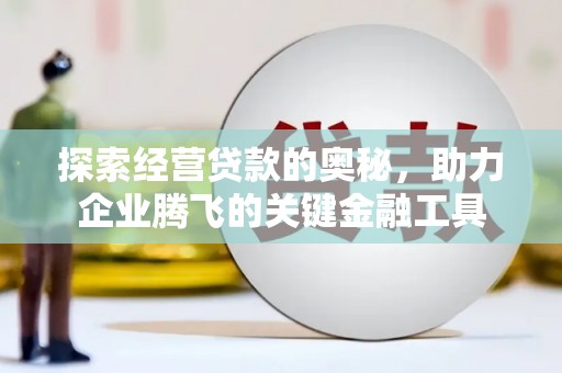港南探索经营贷款的奥秘，助力企业腾飞的关键金融工具
