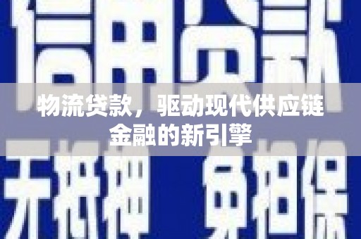港南物流贷款，驱动现代供应链金融的新引擎