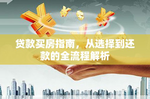 港南贷款买房指南，从选择到还款的全流程解析