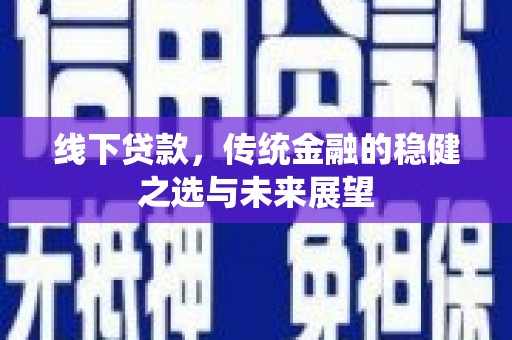 港南线下贷款，传统金融的稳健之选与未来展望