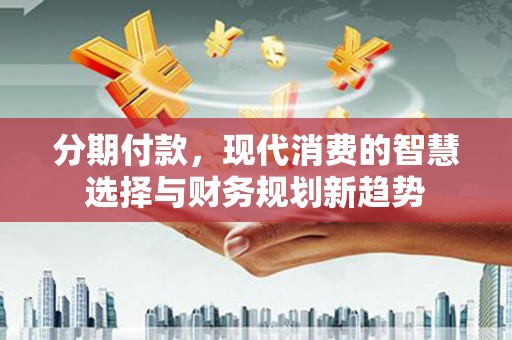 港南分期付款，现代消费的智慧选择与财务规划新趋势