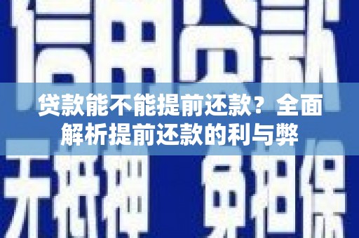 港南贷款能不能提前还款？全面解析提前还款的利与弊