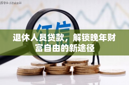 港南退休人员贷款，解锁晚年财富自由的新途径