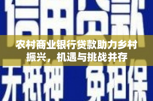 港南农村商业银行贷款助力乡村振兴，机遇与挑战并存