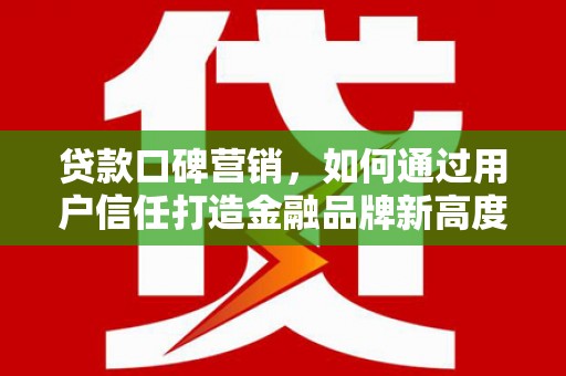港南贷款口碑营销，如何通过用户信任打造金融品牌新高度