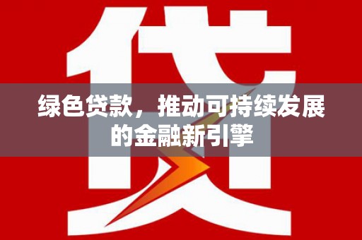 港南绿色贷款，推动可持续发展的金融新引擎