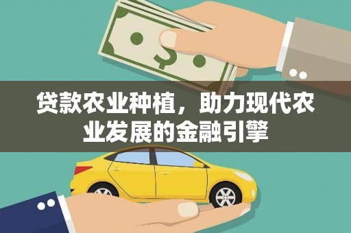 港南贷款农业种植，助力现代农业发展的金融引擎
