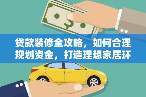 港南贷款装修全攻略，如何合理规划资金，打造理想家居环境