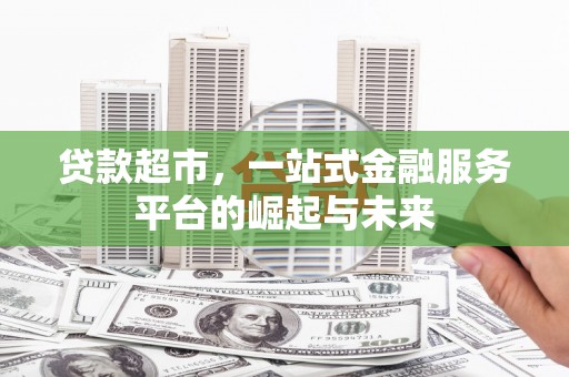 港南贷款超市，一站式金融服务平台的崛起与未来