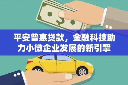 港南平安普惠贷款，金融科技助力小微企业发展的新引擎