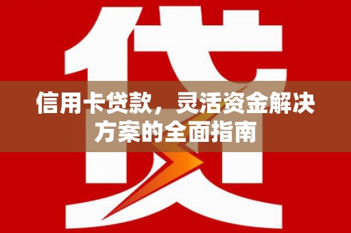 港南信用卡贷款，灵活资金解决方案的全面指南