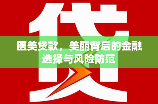 港南医美贷款，美丽背后的金融选择与风险防范