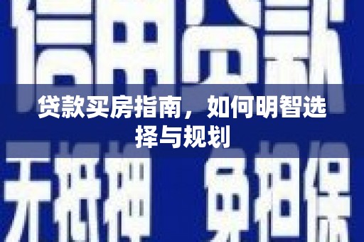 港南贷款买房指南，如何明智选择与规划