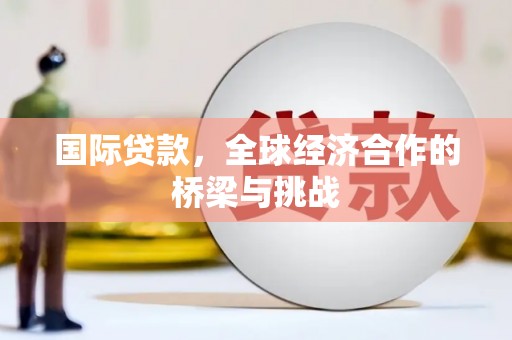 港南国际贷款，全球经济合作的桥梁与挑战