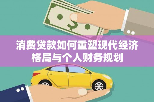 港南消费贷款如何重塑现代经济格局与个人财务规划