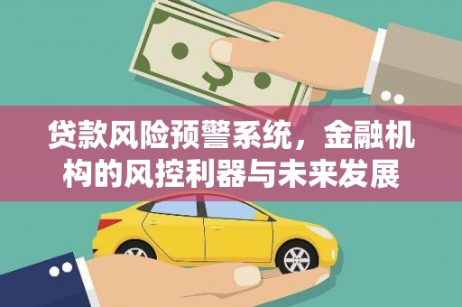 港南贷款风险预警系统，金融机构的风控利器与未来发展