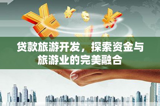 港南贷款旅游开发，探索资金与旅游业的完美融合