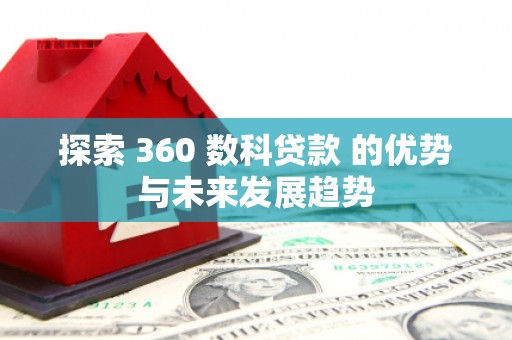 港南探索 360 数科贷款 的优势与未来发展趋势
