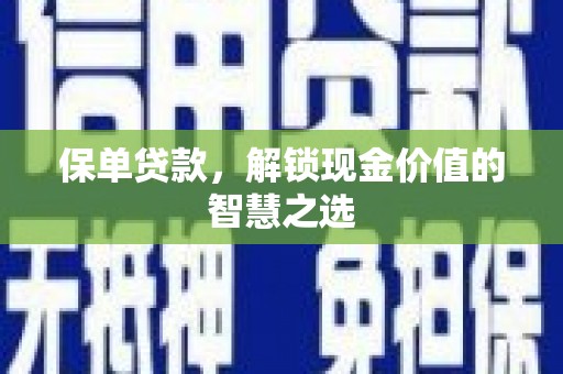 港南保单贷款，解锁现金价值的智慧之选