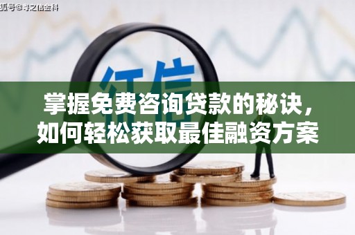 港南掌握免费咨询贷款的秘诀，如何轻松获取最佳融资方案