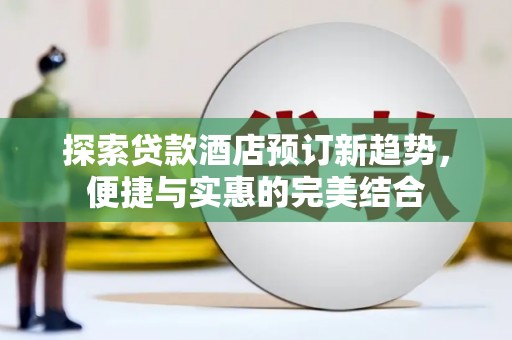 港南探索贷款酒店预订新趋势，便捷与实惠的完美结合