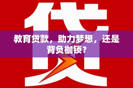 港南教育贷款，助力梦想，还是背负枷锁？