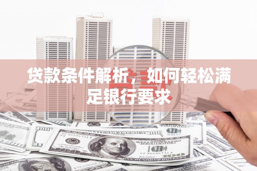 港南贷款条件解析，如何轻松满足银行要求