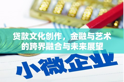 港南贷款文化创作，金融与艺术的跨界融合与未来展望