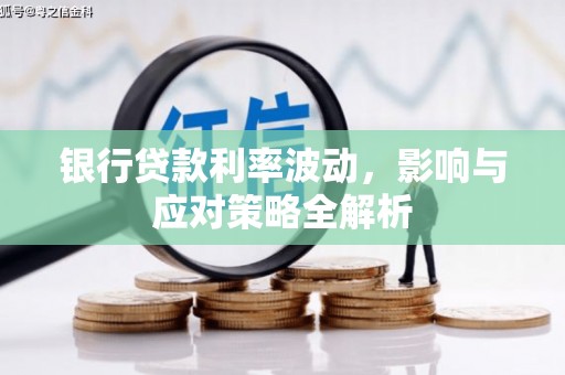 港南银行贷款利率波动，影响与应对策略全解析