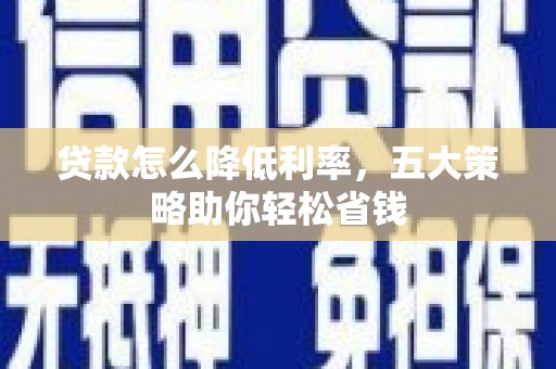 港南贷款怎么降低利率，五大策略助你轻松省钱