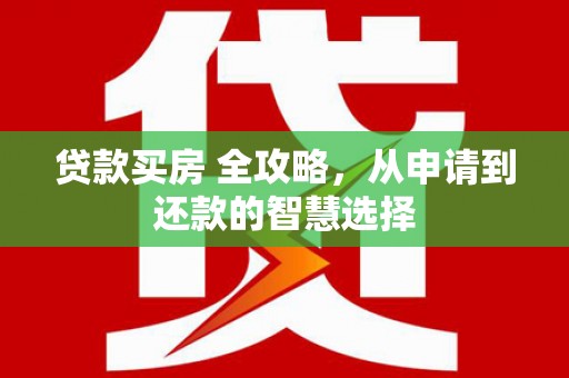 港南贷款买房 全攻略，从申请到还款的智慧选择