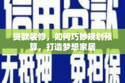 港南贷款装修，如何巧妙规划预算，打造梦想家居