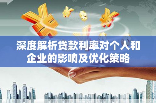 港南深度解析贷款利率对个人和企业的影响及优化策略