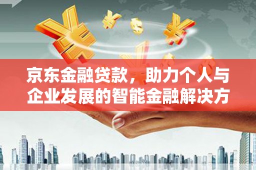 港南京东金融贷款，助力个人与企业发展的智能金融解决方案