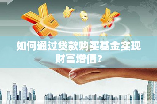 港南如何通过贷款购买基金实现财富增值？