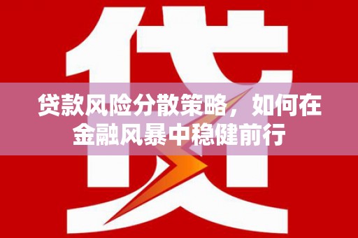 港南贷款风险分散策略，如何在金融风暴中稳健前行