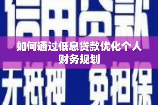 港南如何通过低息贷款优化个人财务规划