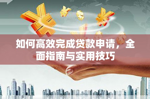 港南如何高效完成贷款申请，全面指南与实用技巧