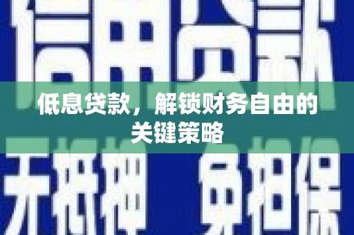 港南低息贷款，解锁财务自由的关键策略