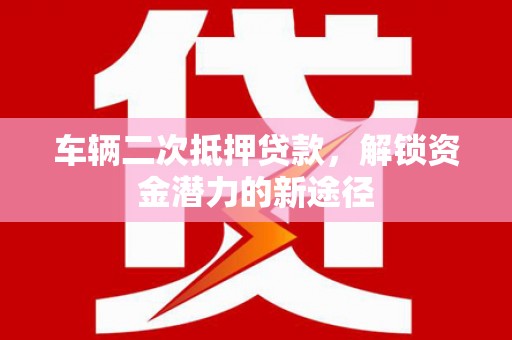 港南车辆二次抵押贷款，解锁资金潜力的新途径