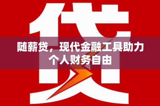 港南随薪贷，现代金融工具助力个人财务自由