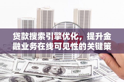 港南贷款搜索引擎优化，提升金融业务在线可见性的关键策略