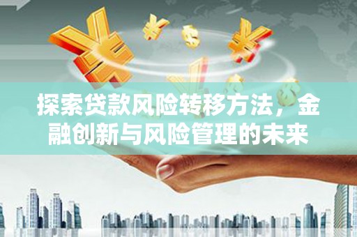 港南探索贷款风险转移方法，金融创新与风险管理的未来