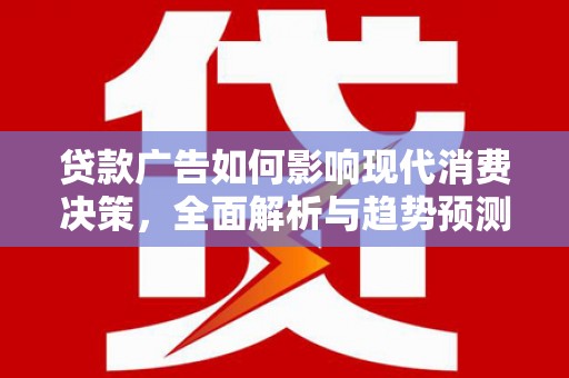 港南贷款广告如何影响现代消费决策，全面解析与趋势预测