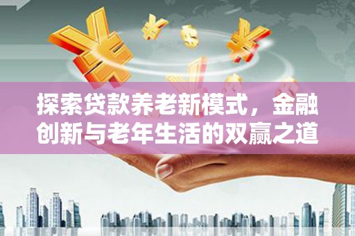 港南探索贷款养老新模式，金融创新与老年生活的双赢之道