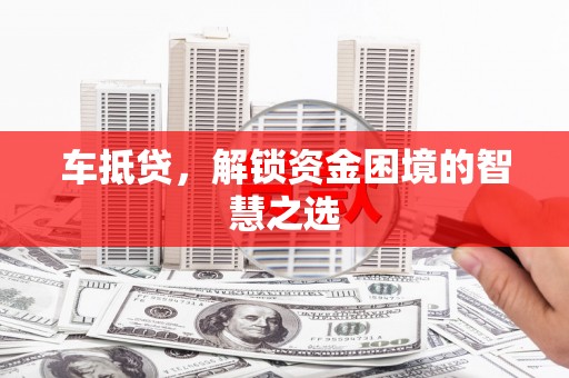 港南车抵贷，解锁资金困境的智慧之选