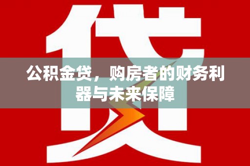 港南公积金贷，购房者的财务利器与未来保障