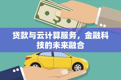 港南贷款与云计算服务，金融科技的未来融合