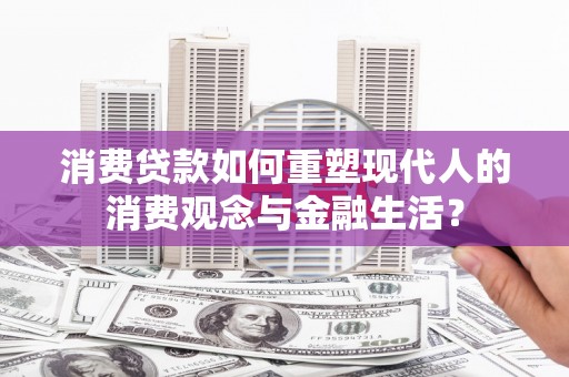 港南消费贷款如何重塑现代人的消费观念与金融生活？