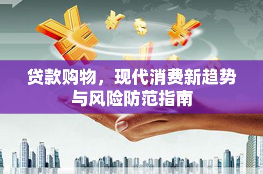 港南贷款购物，现代消费新趋势与风险防范指南